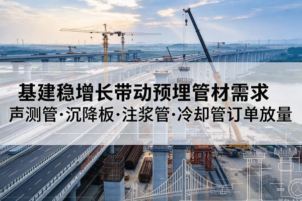 印台基建稳增长带动预埋监测管材需求，声测管、沉降板、注浆管订单持续放量