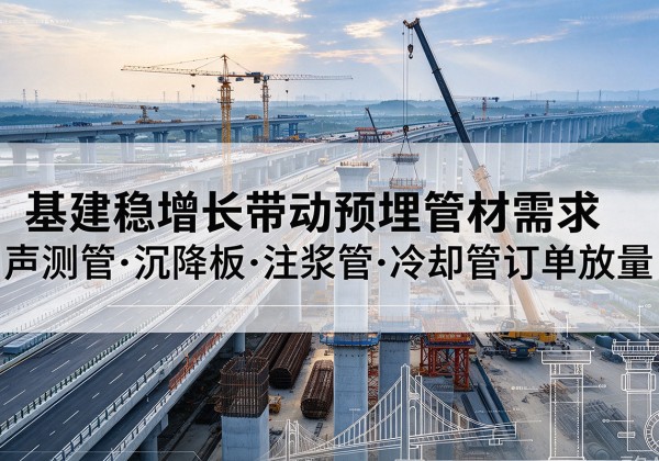 印台基建稳增长带动预埋监测管材需求，声测管、沉降板、注浆管订单持续放量