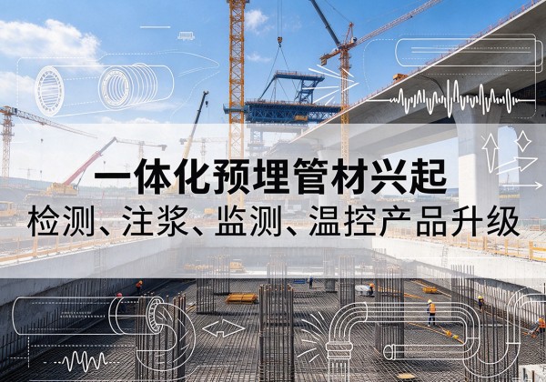 印台一体化管材产品兴起，声测注浆一体管、多功能预埋管应用增多